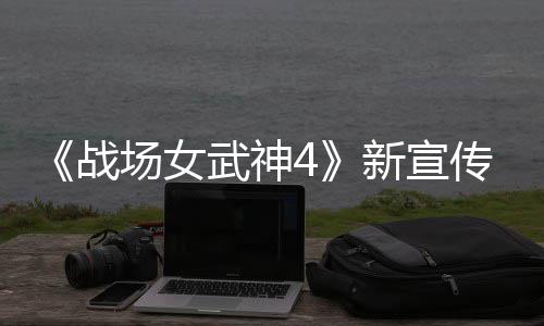 新宣新兵战种加公布入战 全武神场女传片场
