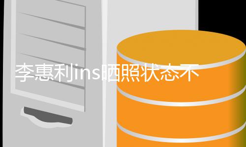 不错消息李惠利i 李状态最新动态惠利晒照