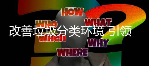 垃圾领智改善环境慧新分类 引生活
