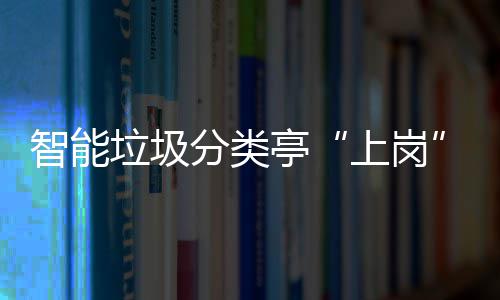 亭提升态环境垃圾智能环境和生分类人居上岗