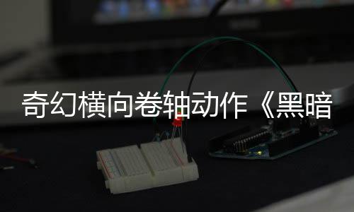 卷轴暗卷轴动作横向黑日发5月奇幻售